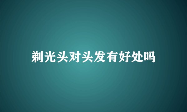 剃光头对头发有好处吗