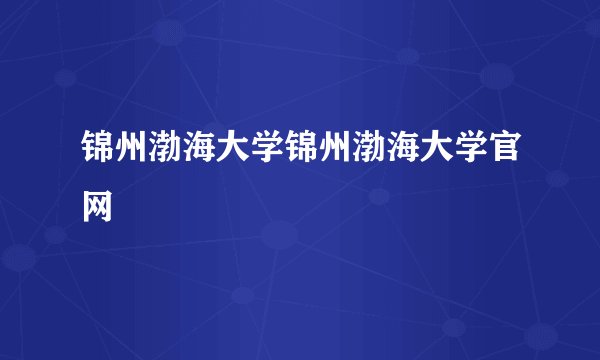 锦州渤海大学锦州渤海大学官网
