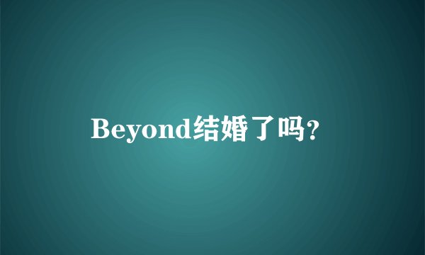 Beyond结婚了吗？