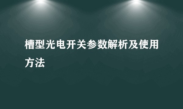 槽型光电开关参数解析及使用方法