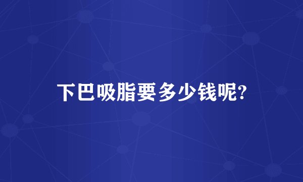 下巴吸脂要多少钱呢?