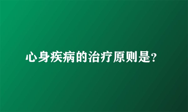 心身疾病的治疗原则是？