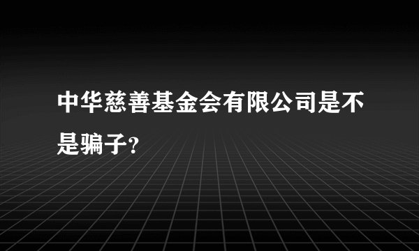 中华慈善基金会有限公司是不是骗子？