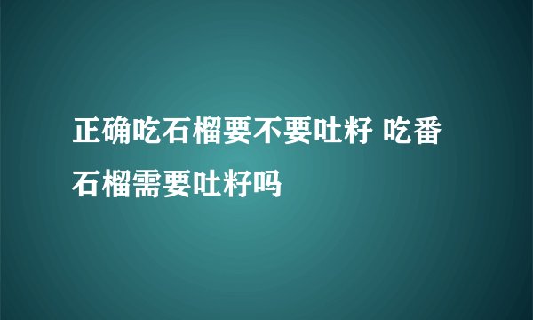 正确吃石榴要不要吐籽 吃番石榴需要吐籽吗