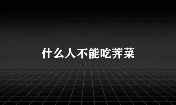 什么人不能吃荠菜