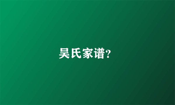 吴氏家谱？