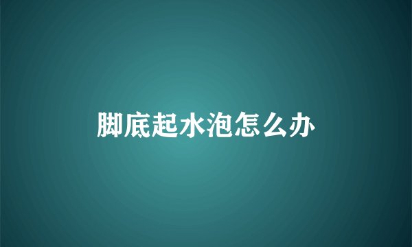 脚底起水泡怎么办