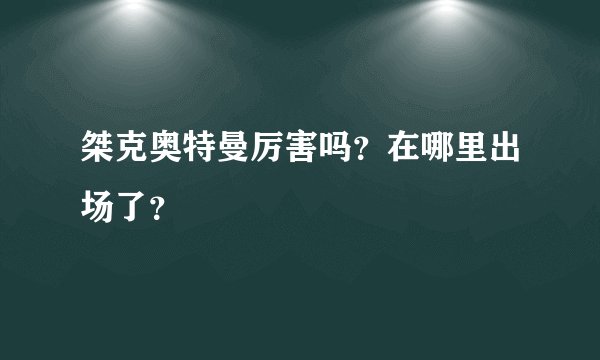 桀克奥特曼厉害吗？在哪里出场了？