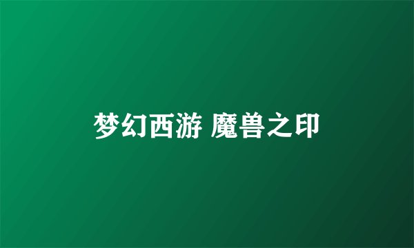 梦幻西游 魔兽之印