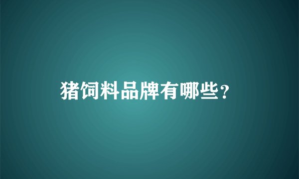 猪饲料品牌有哪些？