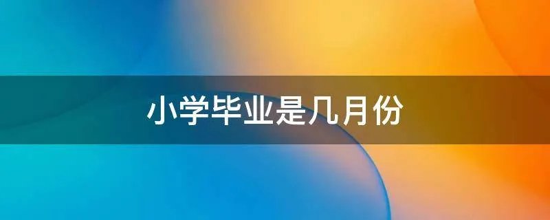 小学毕业是几月份