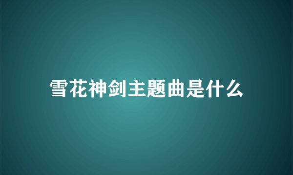 雪花神剑主题曲是什么