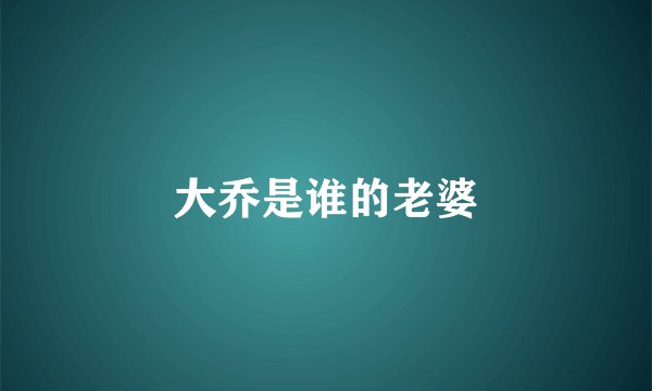 大乔是谁的老婆
