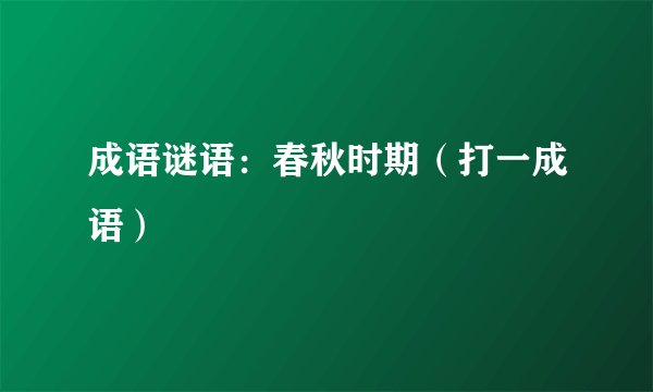 成语谜语:春秋时期(打一成语)