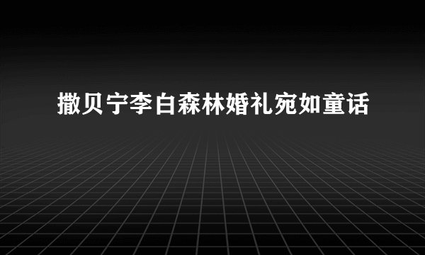 撒贝宁李白森林婚礼宛如童话