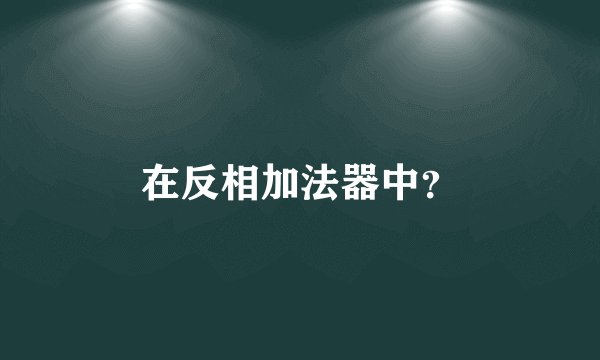 在反相加法器中？