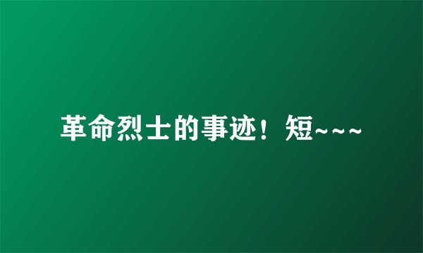 革命烈士的事迹！短~~~