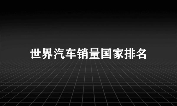 世界汽车销量国家排名
