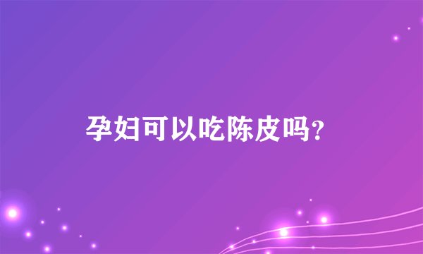 孕妇可以吃陈皮吗？