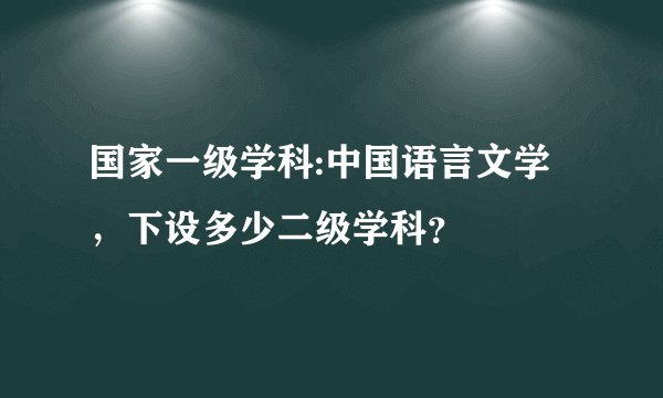 国家一级学科:中国语言文学，下设多少二级学科？