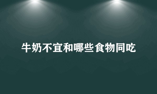 牛奶不宜和哪些食物同吃