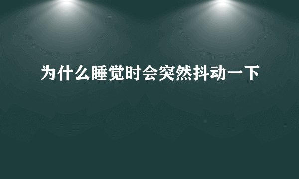 为什么睡觉时会突然抖动一下