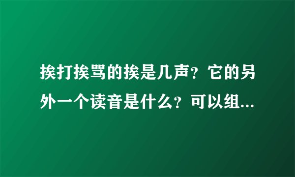 挨打挨骂的挨是几声？它的另外一个读音是什么？可以组什么词？