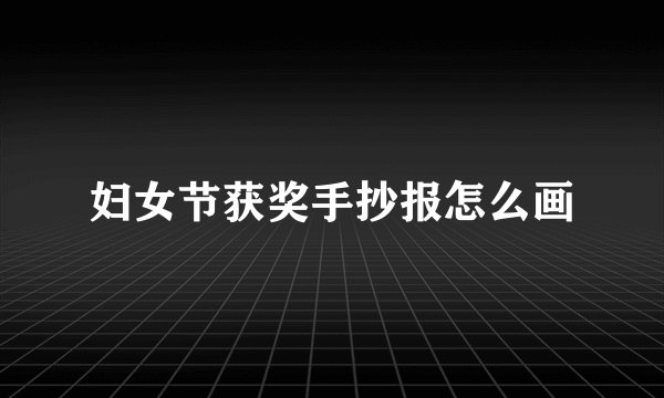 妇女节获奖手抄报怎么画