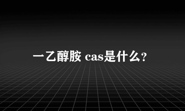 一乙醇胺 cas是什么？