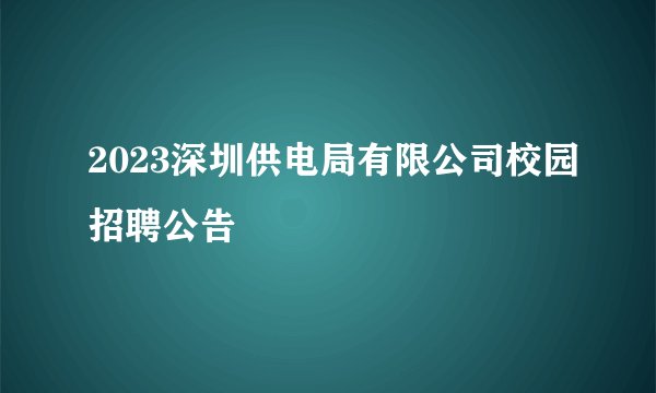 2023深圳供电局有限公司校园招聘公告