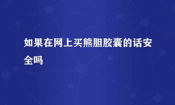 如果在网上买熊胆胶囊的话安全吗