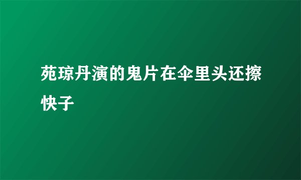 苑琼丹演的鬼片在伞里头还擦快子