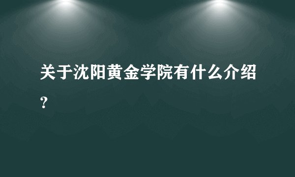 关于沈阳黄金学院有什么介绍？