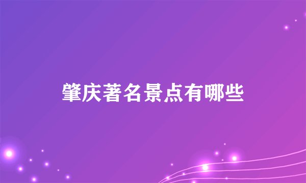 肇庆著名景点有哪些