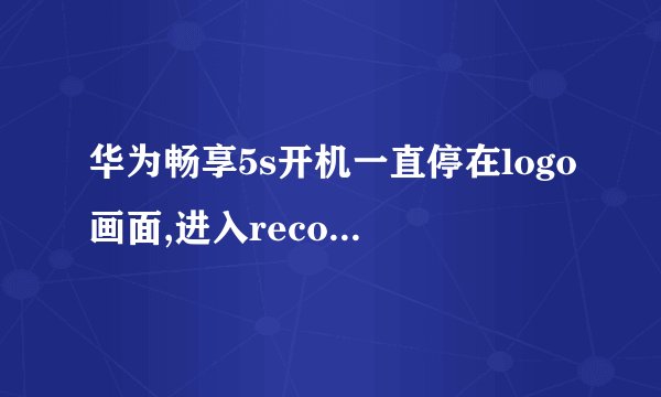 华为畅享5s开机一直停在logo画面,进入recovery模式后怎么处理