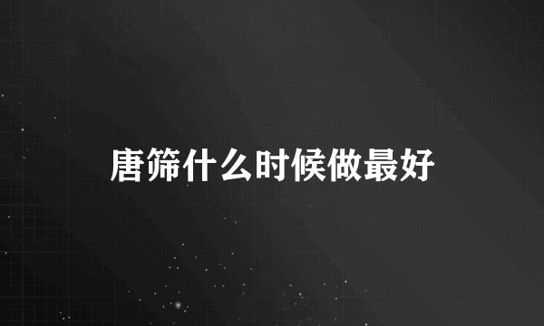 唐筛什么时候做最好