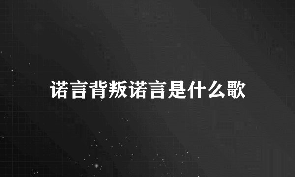 诺言背叛诺言是什么歌