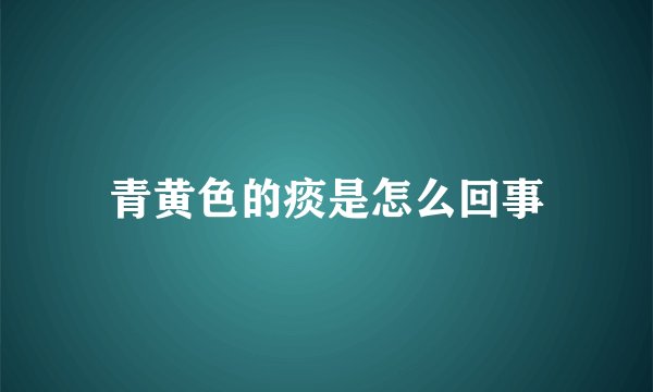 青黄色的痰是怎么回事