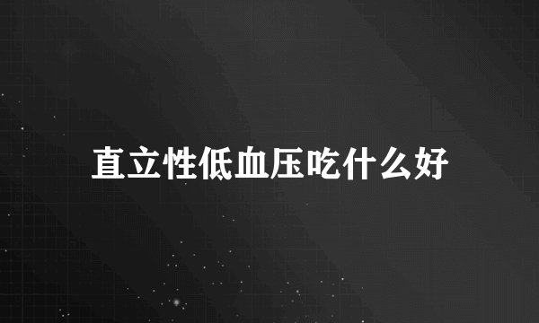 直立性低血压吃什么好