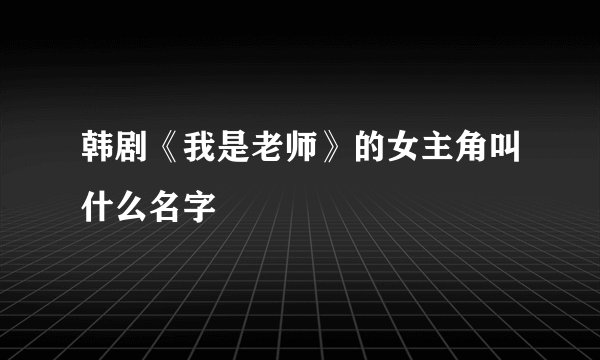 韩剧《我是老师》的女主角叫什么名字