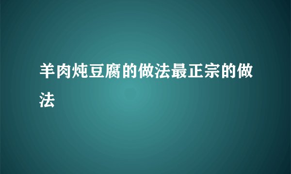 羊肉炖豆腐的做法最正宗的做法