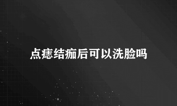 点痣结痂后可以洗脸吗
