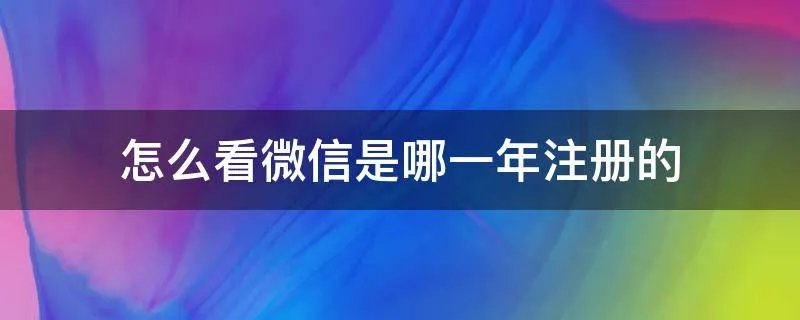 怎么看微信是哪一年注册的