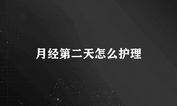 月经第二天怎么护理