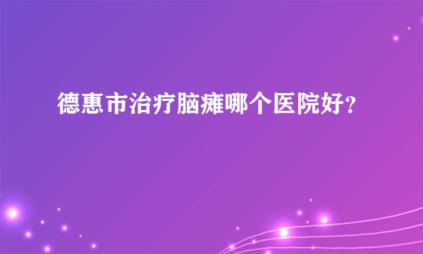 德惠市治疗脑瘫哪个医院好？