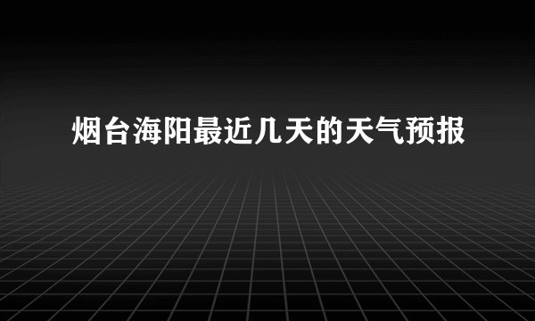 烟台海阳最近几天的天气预报
