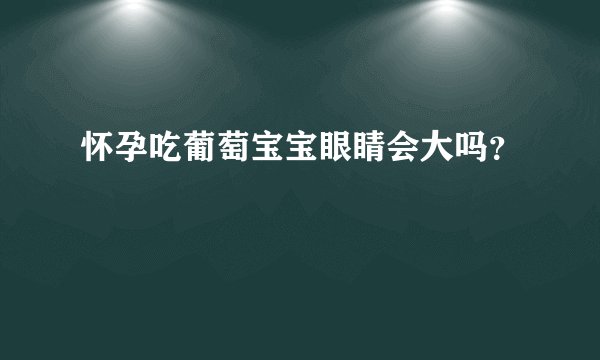 怀孕吃葡萄宝宝眼睛会大吗？