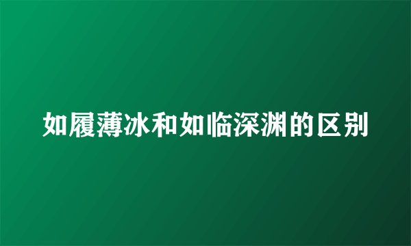 如履薄冰和如临深渊的区别