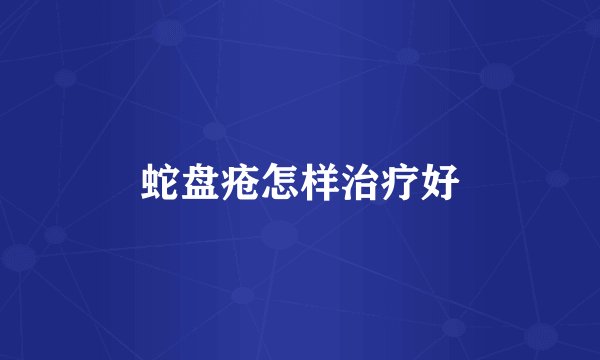蛇盘疮怎样治疗好