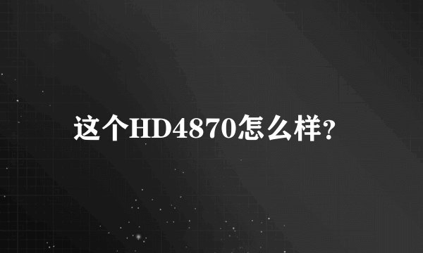 这个HD4870怎么样？